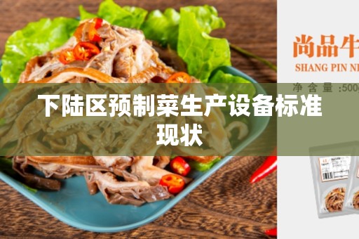 下陆区预制菜生产设备标准现状