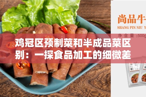 鸡冠区预制菜和半成品菜区别：一探食品加工的细微差异
