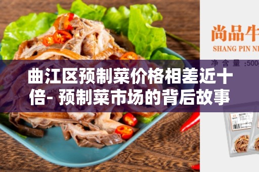 曲江区预制菜价格相差近十倍- 预制菜市场的背后故事