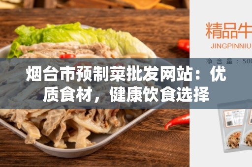 烟台市预制菜批发网站：优质食材，健康饮食选择