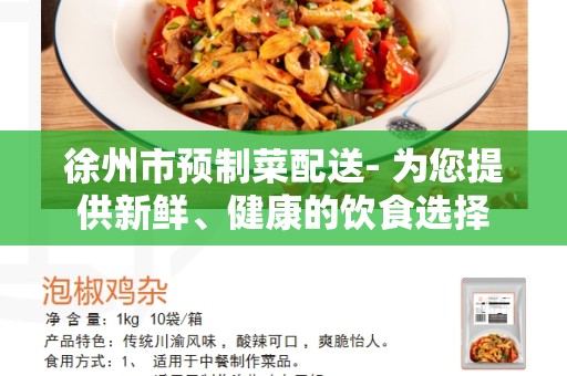 徐州市预制菜配送- 为您提供新鲜、健康的饮食选择