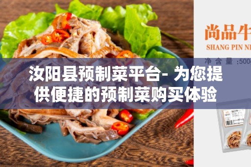 汝阳县预制菜平台- 为您提供便捷的预制菜购买体验