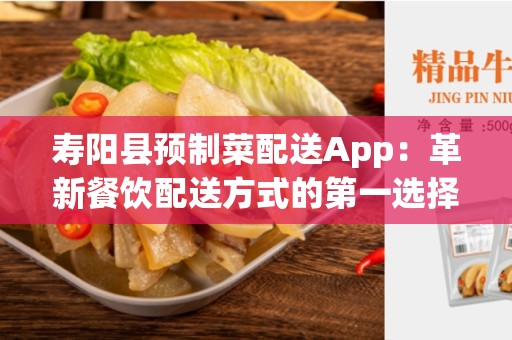 寿阳县预制菜配送App：革新餐饮配送方式的第一选择