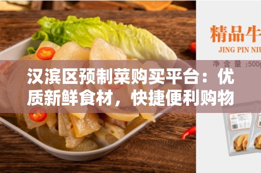 汉滨区预制菜购买平台：优质新鲜食材，快捷便利购物的首选平台