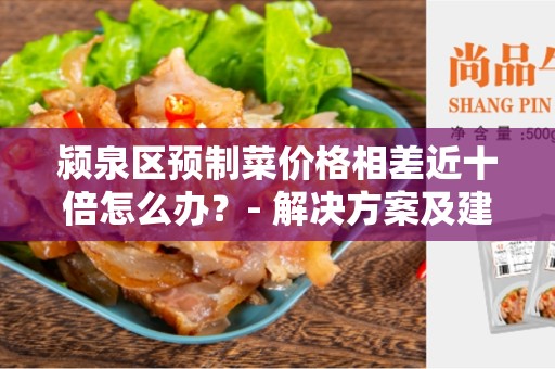 颍泉区预制菜价格相差近十倍怎么办？- 解决方案及建议