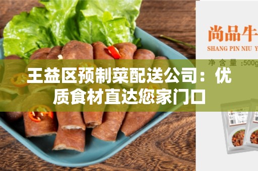 王益区预制菜配送公司：优质食材直达您家门口