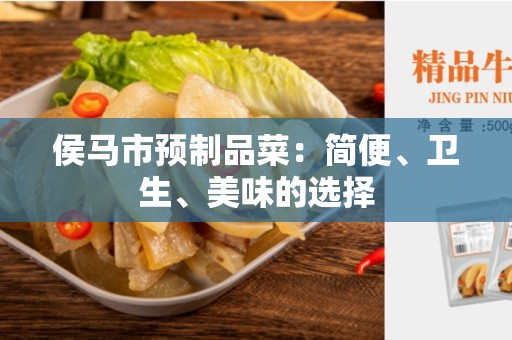 侯马市预制品菜：简便、卫生、美味的选择