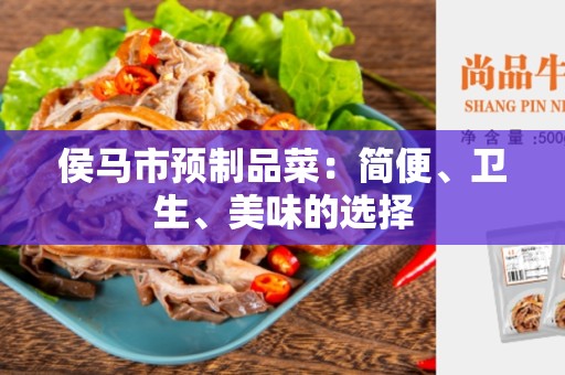 侯马市预制品菜：简便、卫生、美味的选择