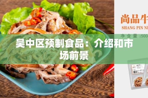 吴中区预制食品：介绍和市场前景