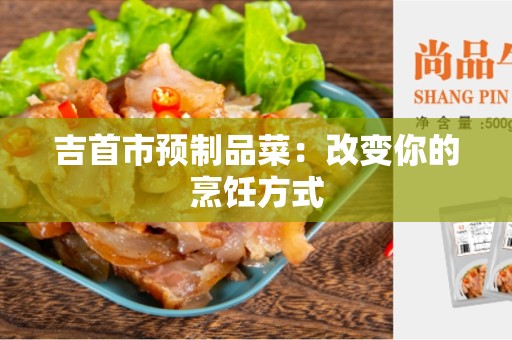 吉首市预制品菜：改变你的烹饪方式