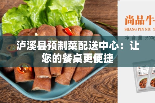 泸溪县预制菜配送中心：让您的餐桌更便捷
