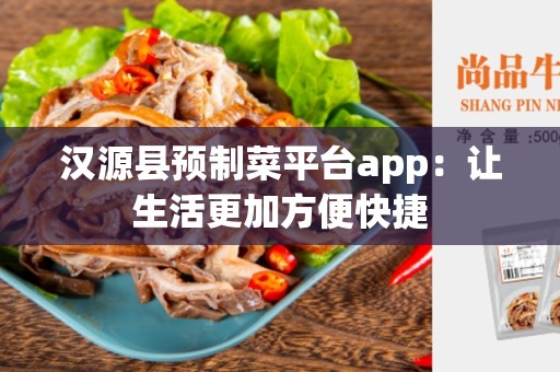 汉源县预制菜平台app：让生活更加方便快捷
