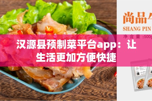 汉源县预制菜平台app：让生活更加方便快捷