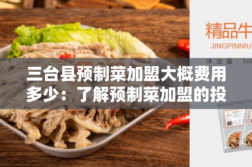 三台县预制菜加盟大概费用多少：了解预制菜加盟的投资成本