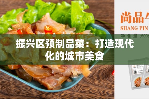 振兴区预制品菜：打造现代化的城市美食