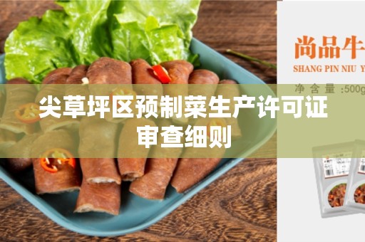 尖草坪区预制菜生产许可证审查细则
