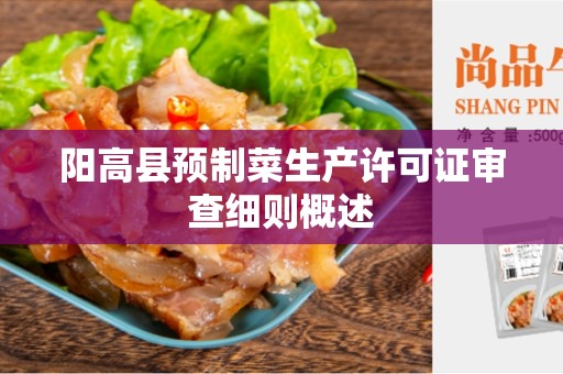阳高县预制菜生产许可证审查细则概述
