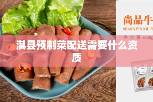 淇县预制菜配送需要什么资质
