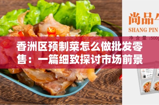 香洲区预制菜怎么做批发零售：一篇细致探讨市场前景的文章