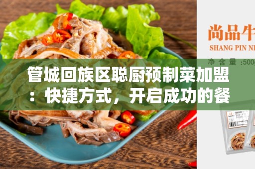 管城回族区聪厨预制菜加盟：快捷方式，开启成功的餐饮事业