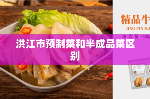 洪江市预制菜和半成品菜区别
