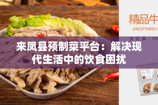 来凤县预制菜平台：解决现代生活中的饮食困扰