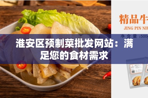 淮安区预制菜批发网站：满足您的食材需求