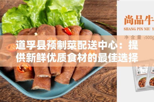 道孚县预制菜配送中心：提供新鲜优质食材的最佳选择