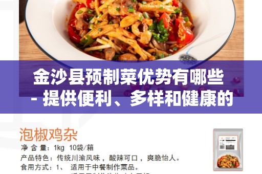 金沙县预制菜优势有哪些 - 提供便利、多样和健康的选择