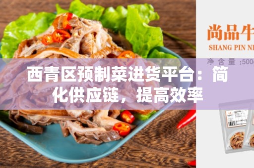 西青区预制菜进货平台：简化供应链，提高效率