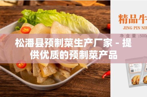 松潘县预制菜生产厂家 - 提供优质的预制菜产品