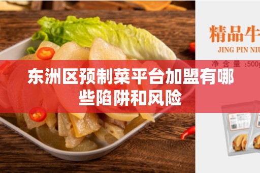 东洲区预制菜平台加盟有哪些陷阱和风险