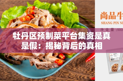 牡丹区预制菜平台集资是真是假：揭秘背后的真相