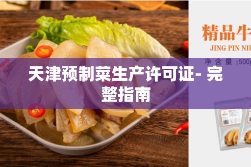天津预制菜生产许可证- 完整指南