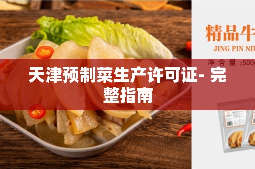 天津预制菜生产许可证- 完整指南