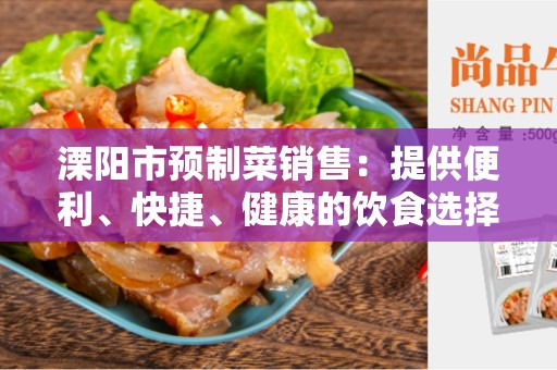 溧阳市预制菜销售：提供便利、快捷、健康的饮食选择