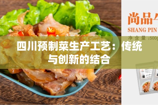 四川预制菜生产工艺：传统与创新的结合