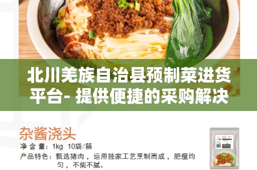北川羌族自治县预制菜进货平台- 提供便捷的采购解决方案