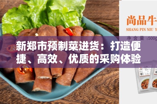 新郑市预制菜进货：打造便捷、高效、优质的采购体验