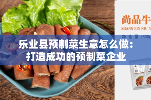 乐业县预制菜生意怎么做：打造成功的预制菜企业