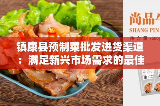 镇康县预制菜批发进货渠道：满足新兴市场需求的最佳选择