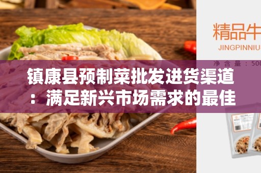镇康县预制菜批发进货渠道：满足新兴市场需求的最佳选择