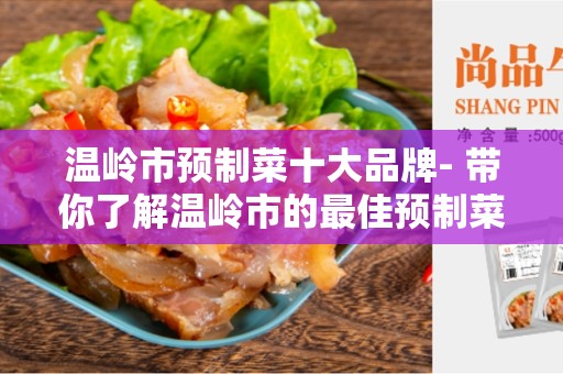 温岭市预制菜十大品牌- 带你了解温岭市的最佳预制菜品牌
