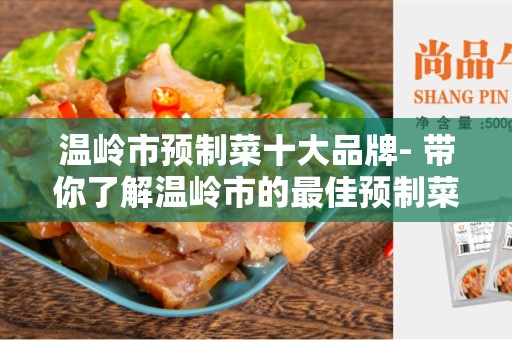 温岭市预制菜十大品牌- 带你了解温岭市的最佳预制菜品牌
