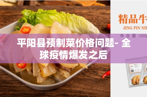 平阳县预制菜价格问题- 全球疫情爆发之后
