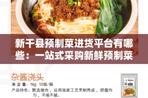 新干县预制菜进货平台有哪些：一站式采购新鲜预制菜的最佳选择