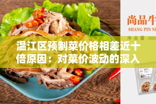 温江区预制菜价格相差近十倍原因：对菜价波动的深入分析