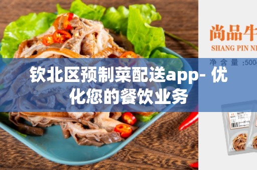 钦北区预制菜配送app- 优化您的餐饮业务