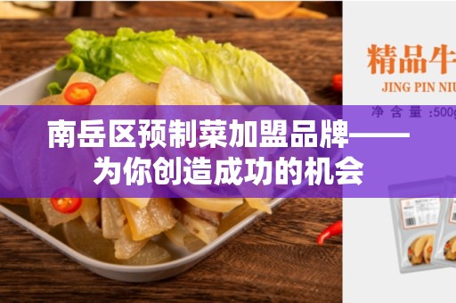 南岳区预制菜加盟品牌——为你创造成功的机会