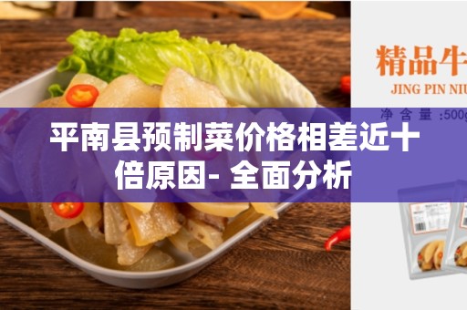 平南县预制菜价格相差近十倍原因- 全面分析